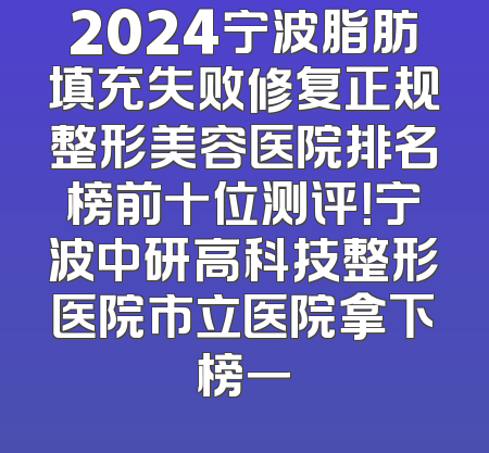 2024宁波脂肪填充失败修复正规整形美容医院排名榜前十位测评！宁波中研高科技整形医院市立医院拿下榜一