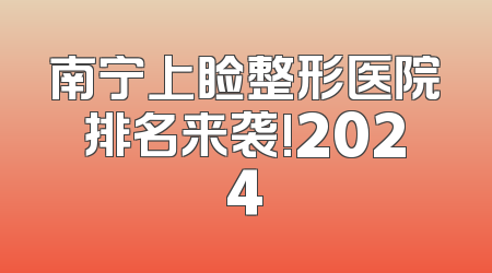 南宁上睑整形医院排名来袭!2024