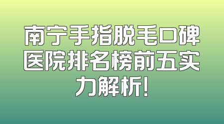 南宁手指脱毛口碑医院排名榜前五实力解析！