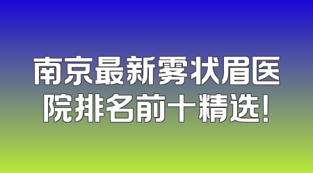 南京最新雾状眉医院排名前十精选！