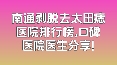 南通剥脱去太田痣医院排行榜，口碑医院医生分享!