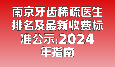 南京牙齿稀疏医生排名及最新收费标准公示：2024年指南