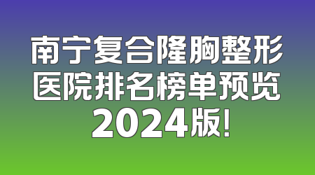 南宁复合隆胸整形医院排名榜单预览 2024版！