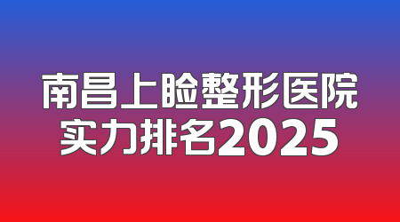 南昌上睑整形医院实力排名2025