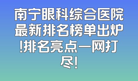 南宁眼科综合医院最新排名榜单出炉！排名亮点一网打尽！
