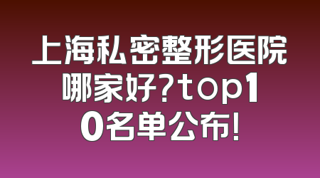 上海私密整形医院哪家好？top10名单公布！