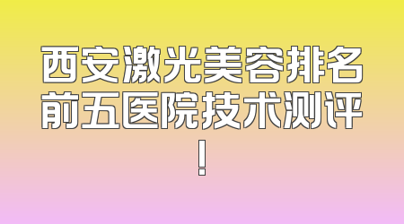 西安激光美容排名前五医院技术测评!