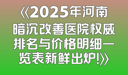 《2025年河南暗沉改善医院权威排名与价格明细一览表新鲜出炉！》
