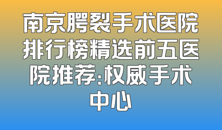 南京腭裂手术医院排行榜精选前五医院推荐：权威手术中心