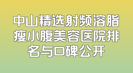 中山精选射频溶脂瘦小腹美容医院排名与口碑公开