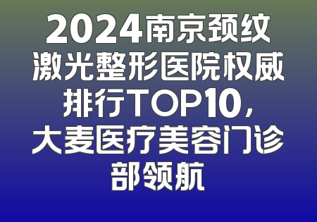 2024南京颈纹激光整形医院权威排行TOP10，大麦医疗美容门诊部领航