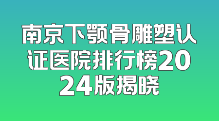 南京下颚骨雕塑认证医院排行榜2024版揭晓
