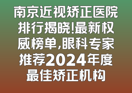 南京近视矫正医院排行揭晓！最新权威榜单，眼科专家推荐2024年度最佳矫正机构