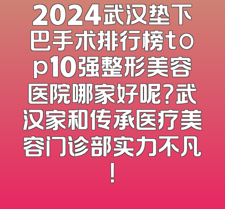 2024武汉垫下巴手术排行榜top10强整形美容医院哪家好呢？武汉家和传承医疗美容门诊部实力不凡！