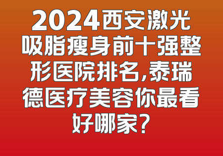 2024西安激光吸脂瘦身前十强整形医院排名，泰瑞德医疗美容你最看好哪家？