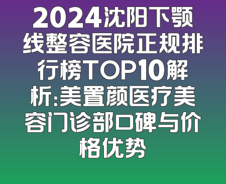 2024沈阳下颚线整容医院正规排行榜TOP10解析：美置颜医疗美容门诊部口碑与价格优势