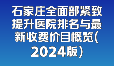 石家庄全面部紧致提升医院排名与最新收费价目概览（2024版）