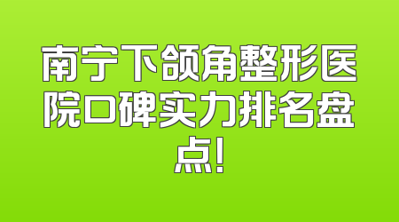 南宁下颌角整形医院口碑实力排名盘点！