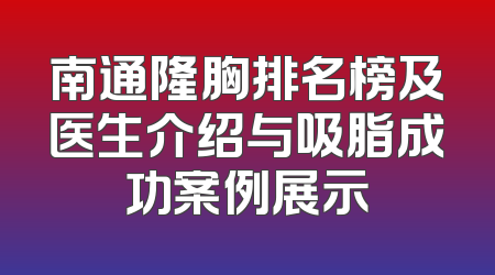 南通隆胸排名榜及医生介绍与吸脂成功案例展示