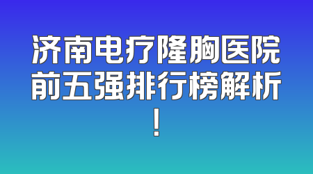 济南电疗隆胸医院前五强排行榜解析！