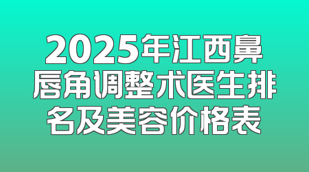 2025年江西鼻唇角调整术医生排名及美容价格表