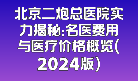 北京二炮总医院实力揭秘：名医费用与医疗价格概览（2024版）