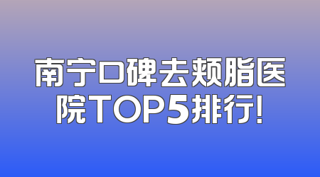 南宁口碑去颊脂医院TOP5排行！
