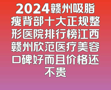 2024赣州吸脂瘦背部十大正规整形医院排行榜江西赣州欣范医疗美容口碑好而且价格还不贵