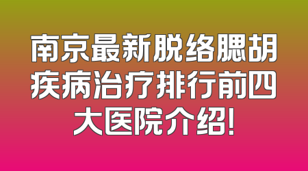 南京最新脱络腮胡疾病治疗排行前四大医院介绍！