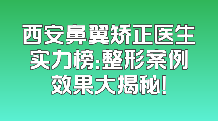 西安鼻翼矫正医生实力榜：整形案例效果大揭秘！
