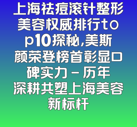 上海祛痘滚针整形美容权威排行top10探秘，美斯颜荣登榜首彰显口碑实力 - 历年深耕共塑上海美容新标杆