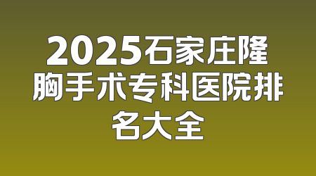 2025石家庄隆胸手术专科医院排名大全