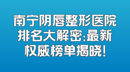 南宁阴唇整形医院排名大解密：最新权威榜单揭晓！