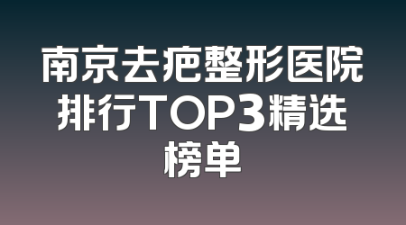 南京去疤整形医院排行TOP3精选榜单