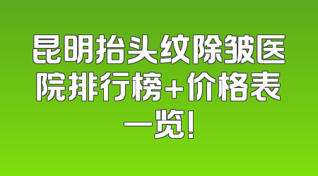 昆明抬头纹除皱医院排行榜+价格表一览!