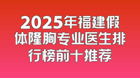 2025年福建假体隆胸专业医生排行榜前十推荐