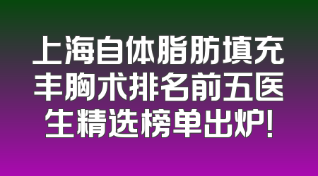 上海自体脂肪填充丰胸术排名前五医生精选榜单出炉！