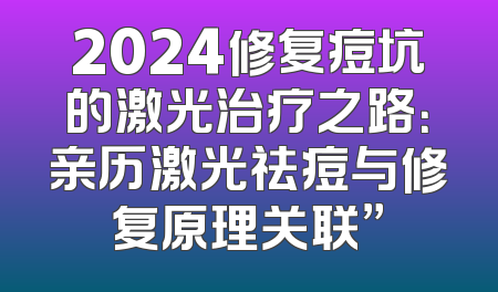 2024修复痘坑的激光治疗之路：亲历激光祛痘与修复原理关联”