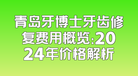 青岛牙博士牙齿修复费用概览：2024年价格解析