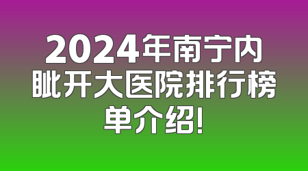 2024年南宁内眦开大医院排行榜单介绍!