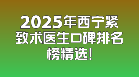 2025年西宁紧致术医生口碑排名榜精选！
