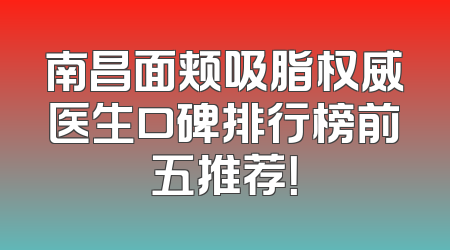 南昌面颊吸脂权威医生口碑排行榜前五推荐！