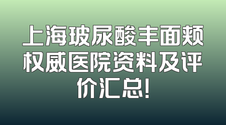 上海玻尿酸丰面颊权威医院资料及评价汇总！