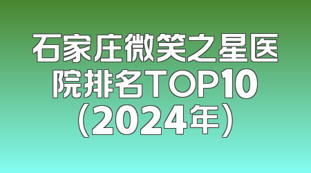 石家庄微笑之星医院排名TOP10（2024年）