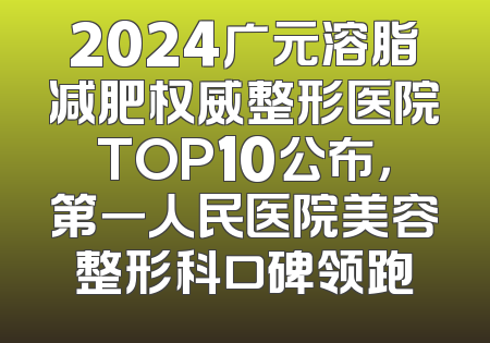 2024广元溶脂减肥权威整形医院TOP10公布，第一人民医院美容整形科口碑领跑