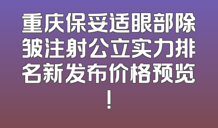 重庆保妥适眼部除皱注射公立实力排名新发布价格预览!