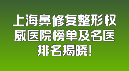 上海鼻修复整形权威医院榜单及名医排名揭晓！