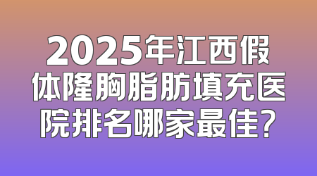 2025年江西假体隆胸脂肪填充医院排名哪家最佳？