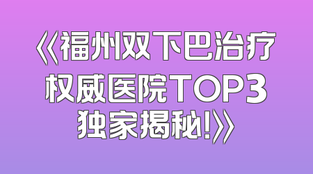 《福州双下巴治疗权威医院TOP3独家揭秘！》