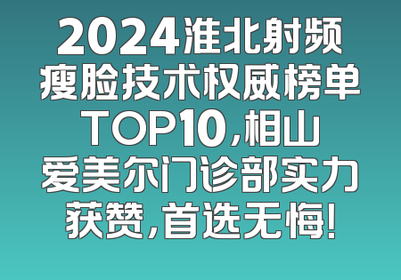 2024淮北射频瘦脸技术权威榜单TOP10，相山爱美尔门诊部实力获赞，首选无悔！